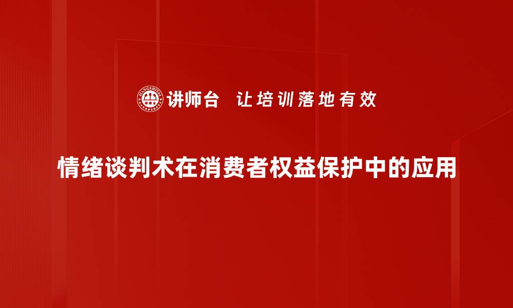 情绪谈判术在消费者权益保护中的应用