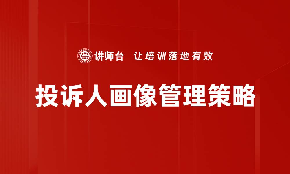 文章深入解析投诉人画像，洞察客户需求与行为模式的缩略图