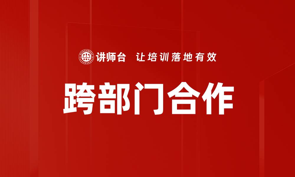文章跨部门合作提升企业效率的最佳实践分享的缩略图