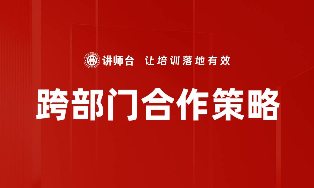 文章提升跨部门合作效率的五大关键策略的缩略图
