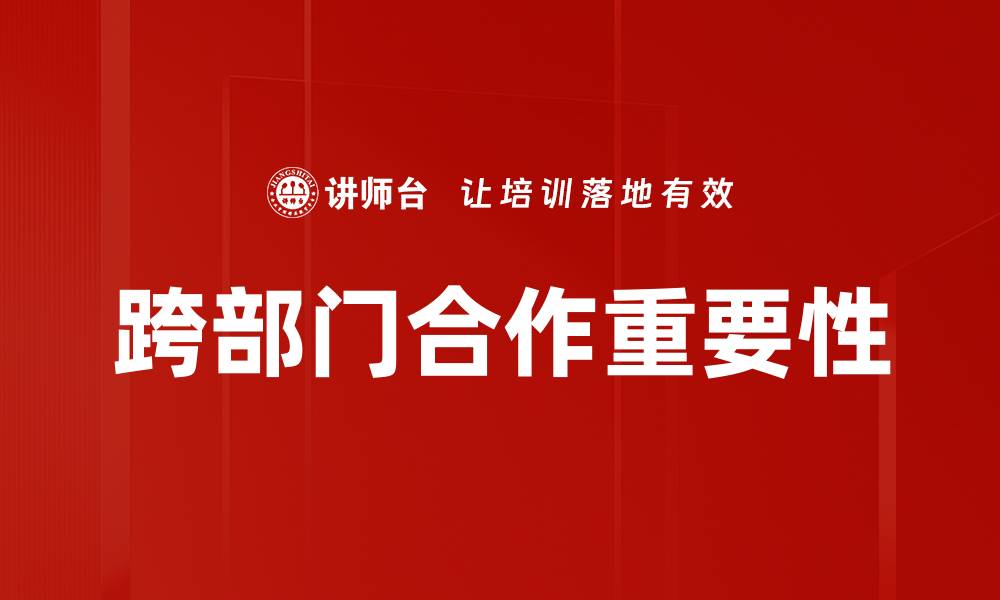文章提升企业效能的跨部门合作策略解析的缩略图