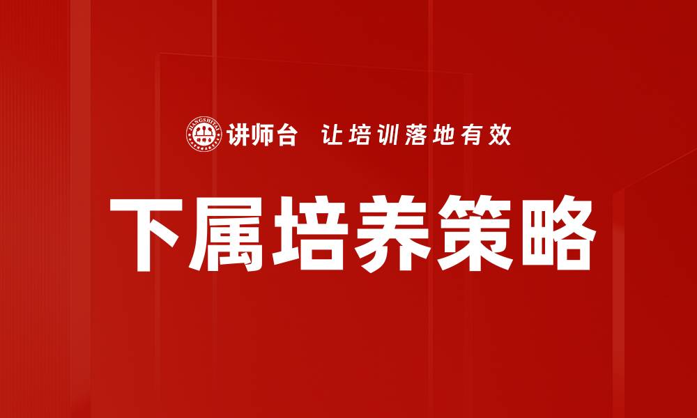 文章有效培养下属的策略与方法解析的缩略图