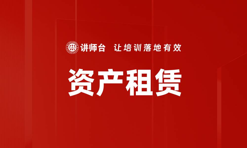 文章全面解析资产租赁的优势与市场前景的缩略图