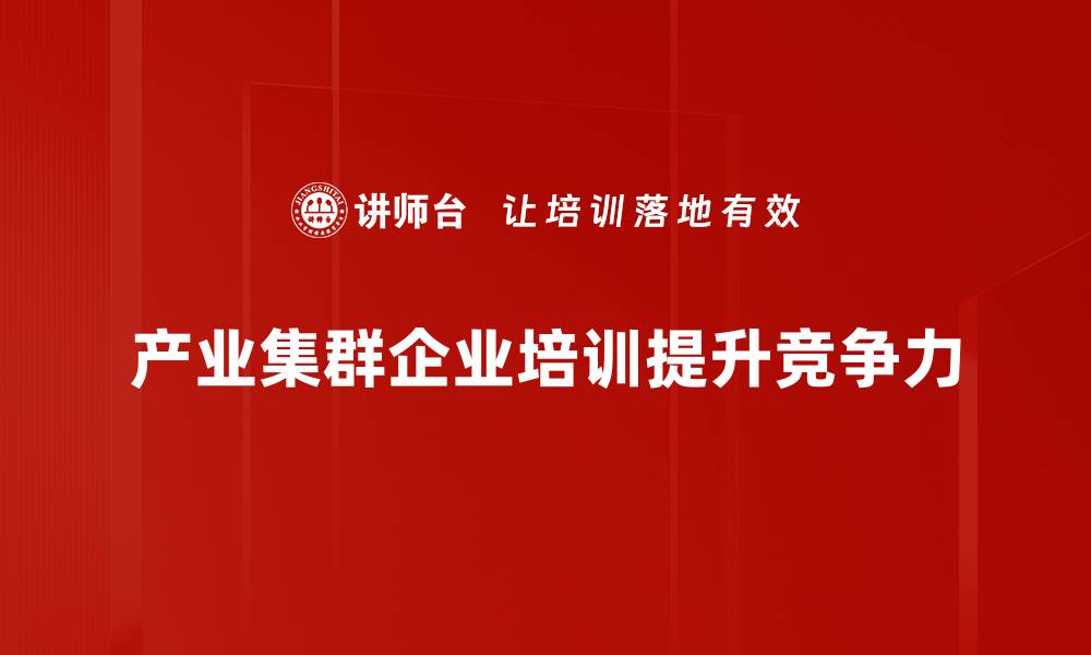 文章探索产业集群的魅力与发展机遇，助力经济腾飞的缩略图