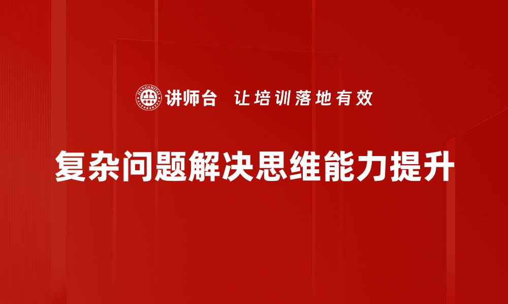 文章掌握复杂问题解决技巧，提升你的思维能力与决策水平的缩略图