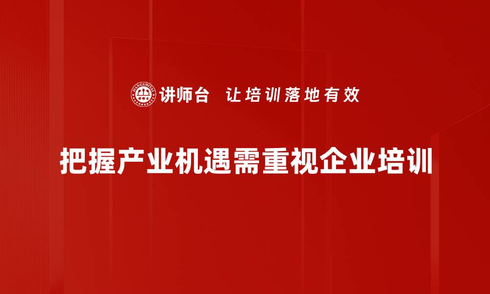 文章把握产业发展机遇，助力企业腾飞新征程的缩略图