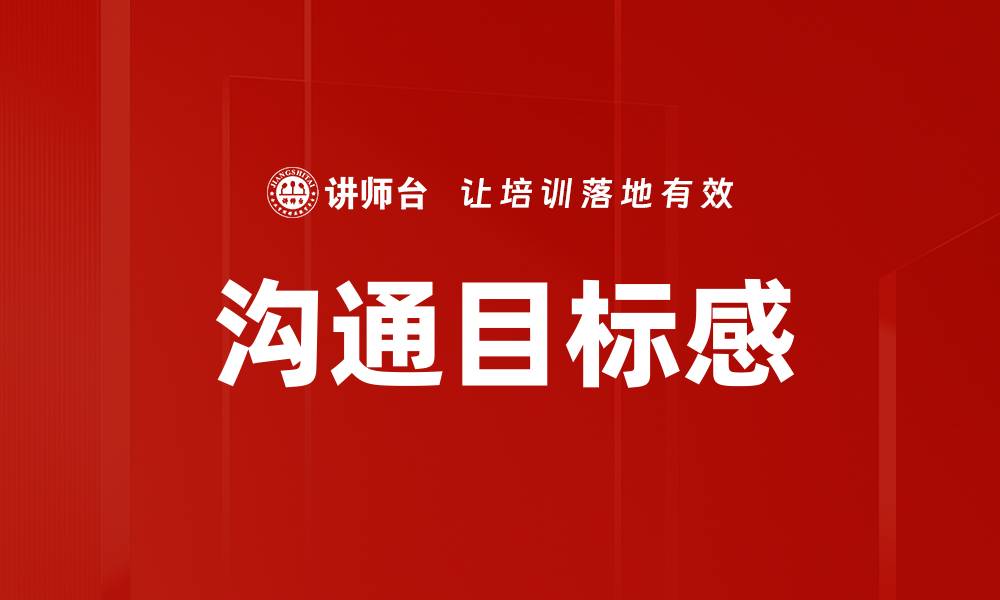 文章提升沟通目标感，助力有效交流与合作的缩略图