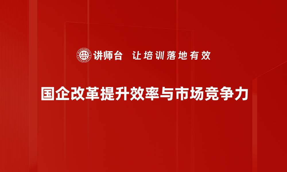 文章国企改革新动向：如何推动高质量发展与创新转型的缩略图