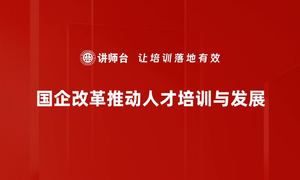 文章国企改革新动向：如何提升效率与竞争力的缩略图