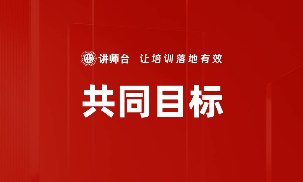 文章共同目标助力团队协作，提升工作效率与创新能力的缩略图