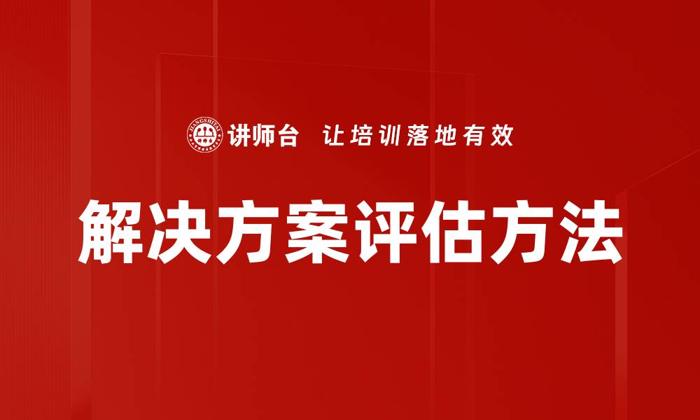 文章有效解决方案评估助力企业决策优化的缩略图