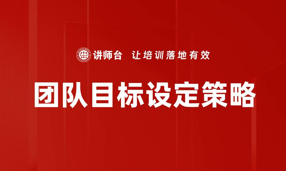 文章有效团队目标设定提升工作效率的秘诀的缩略图