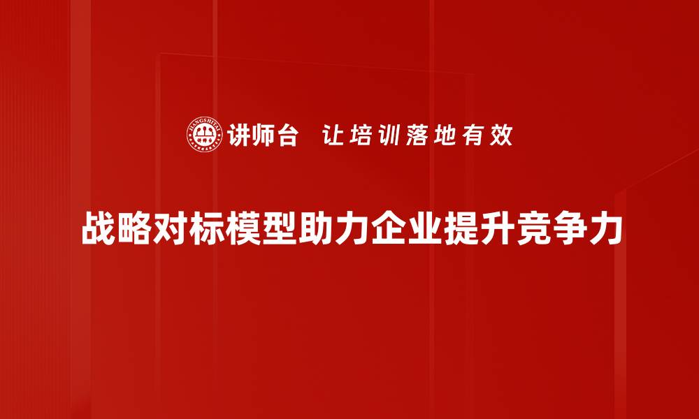 文章掌握战略对标模型，提升企业竞争力的必备利器的缩略图