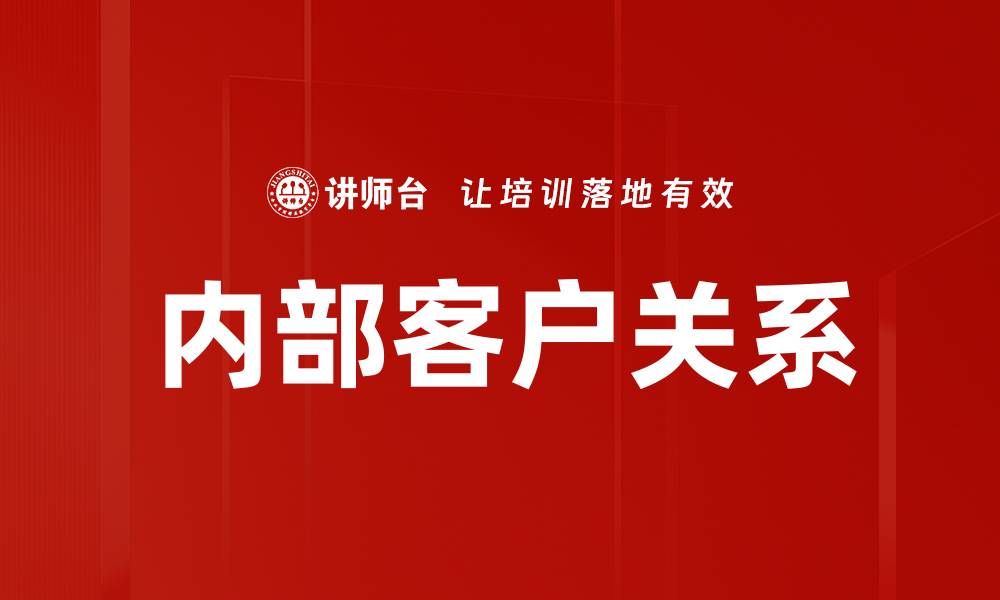 文章提升内部客户关系的策略与实践分享的缩略图