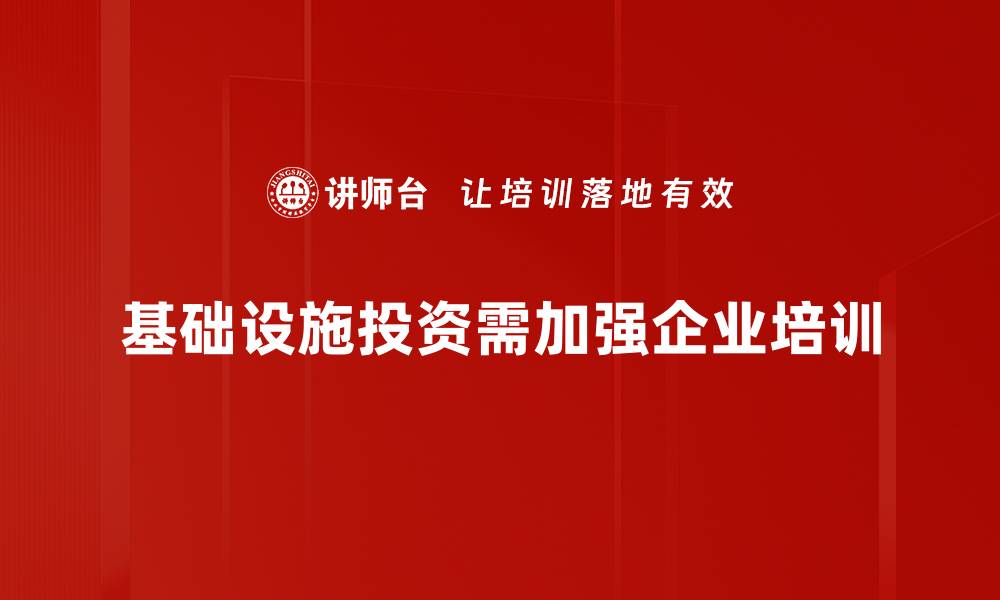 基础设施投资需加强企业培训