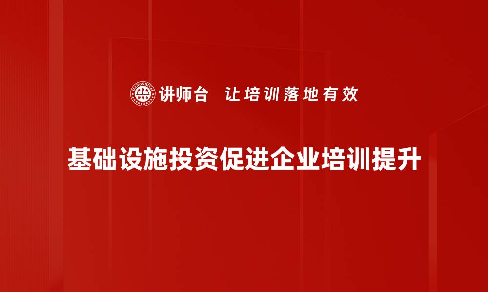 基础设施投资促进企业培训提升