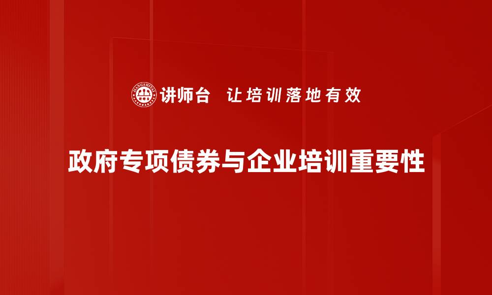 政府专项债券与企业培训重要性