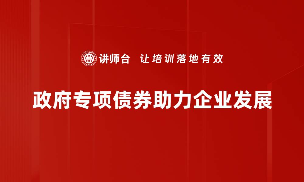 政府专项债券助力企业发展