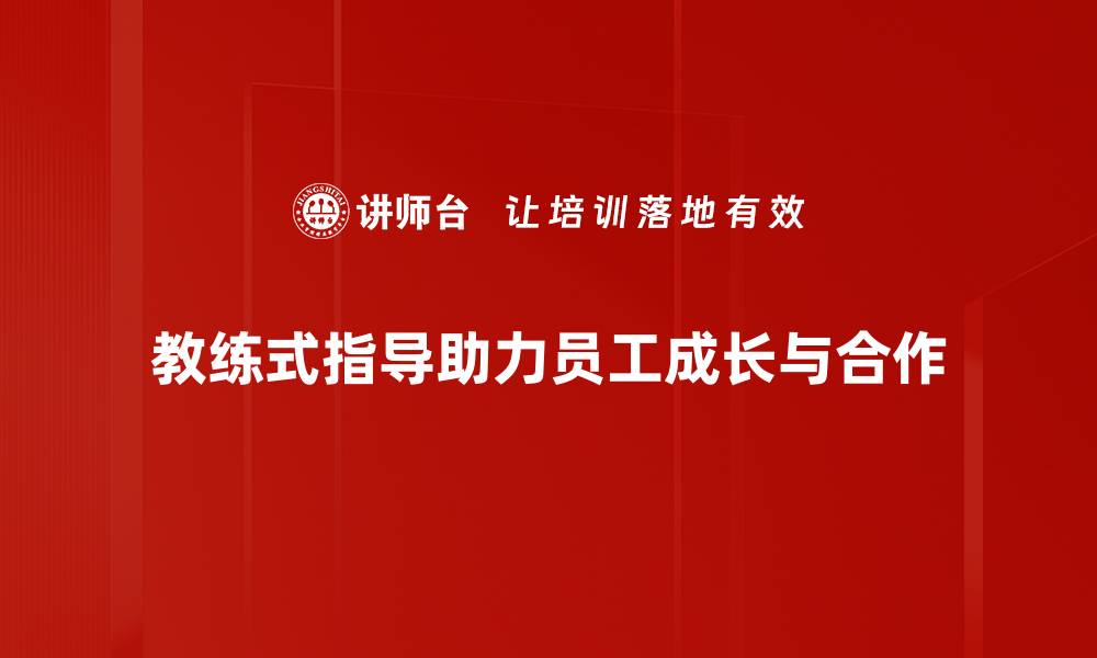 教练式指导助力员工成长与合作