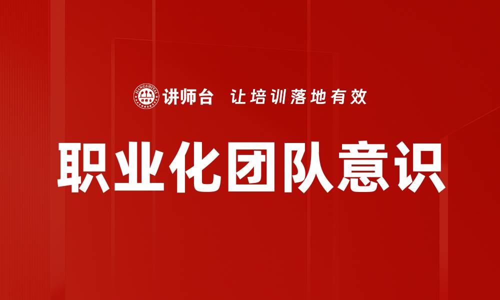 文章提升职业化团队意识的关键策略与实践的缩略图