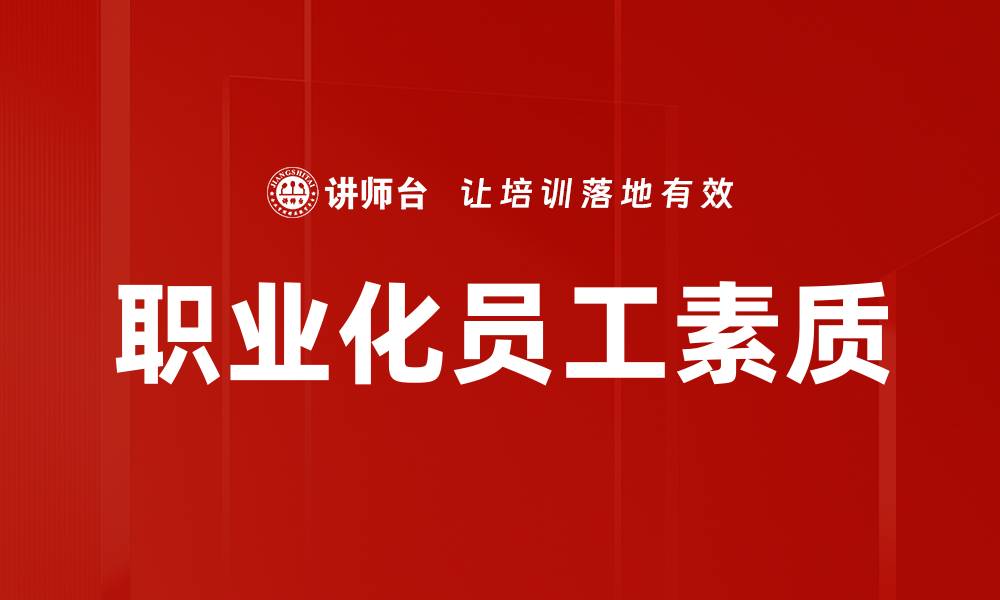 文章提升职业化员工素质，助力企业发展新高度的缩略图