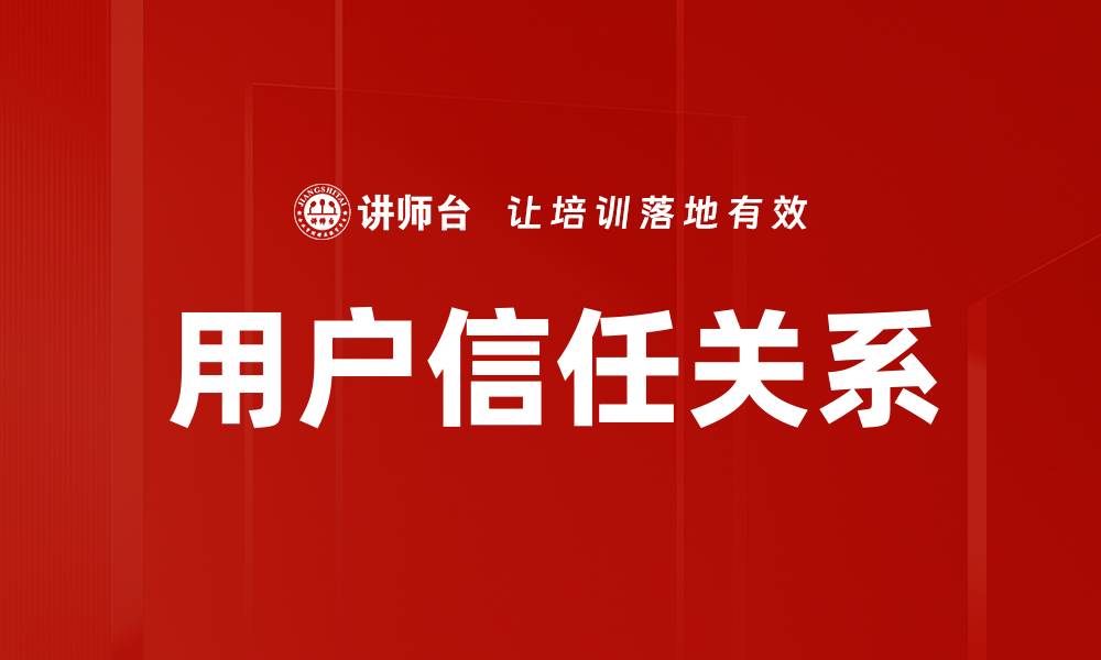 文章提升用户信任关系的五大关键策略分析的缩略图