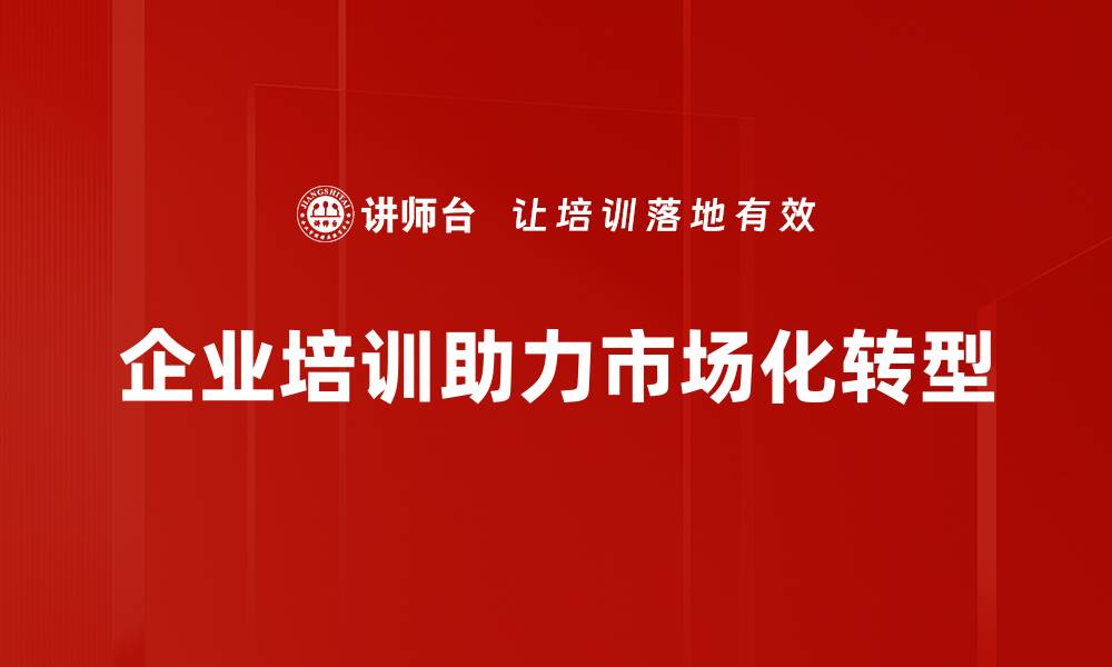 企业培训助力市场化转型