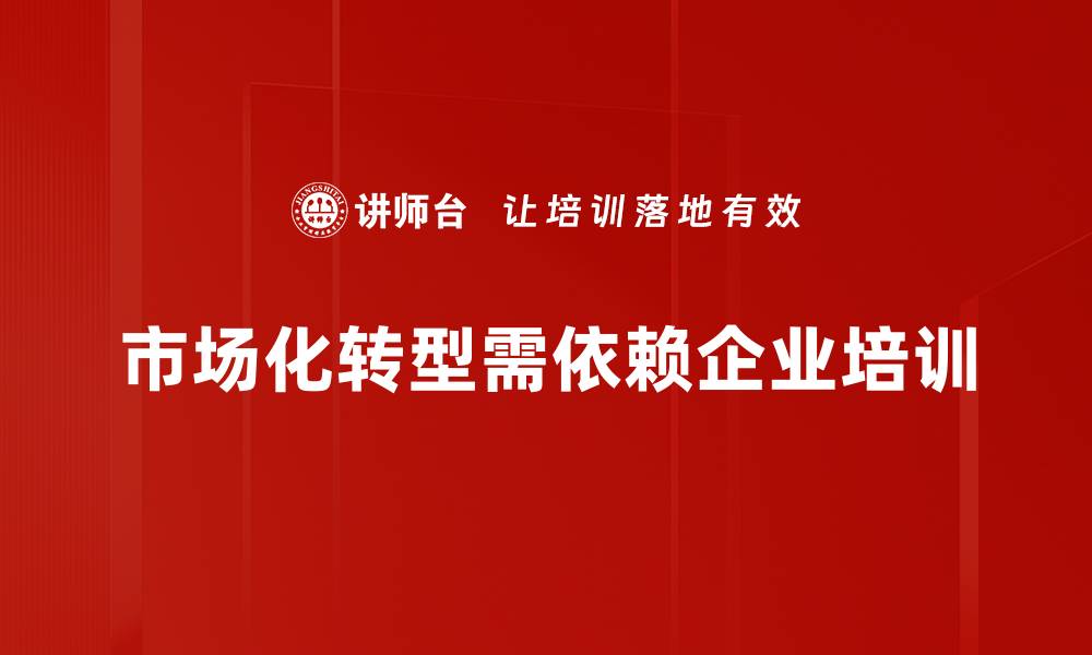 市场化转型需依赖企业培训