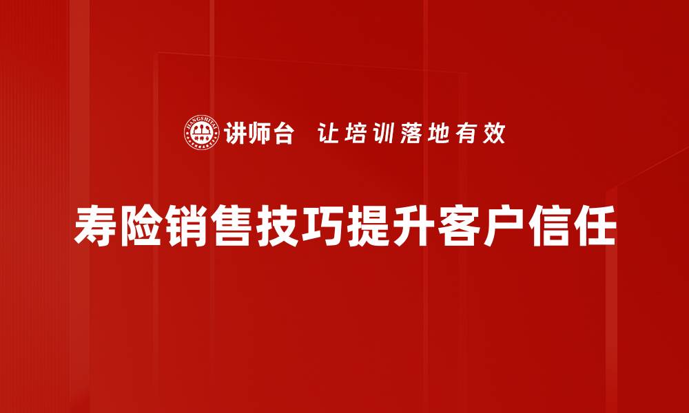 寿险销售技巧提升客户信任