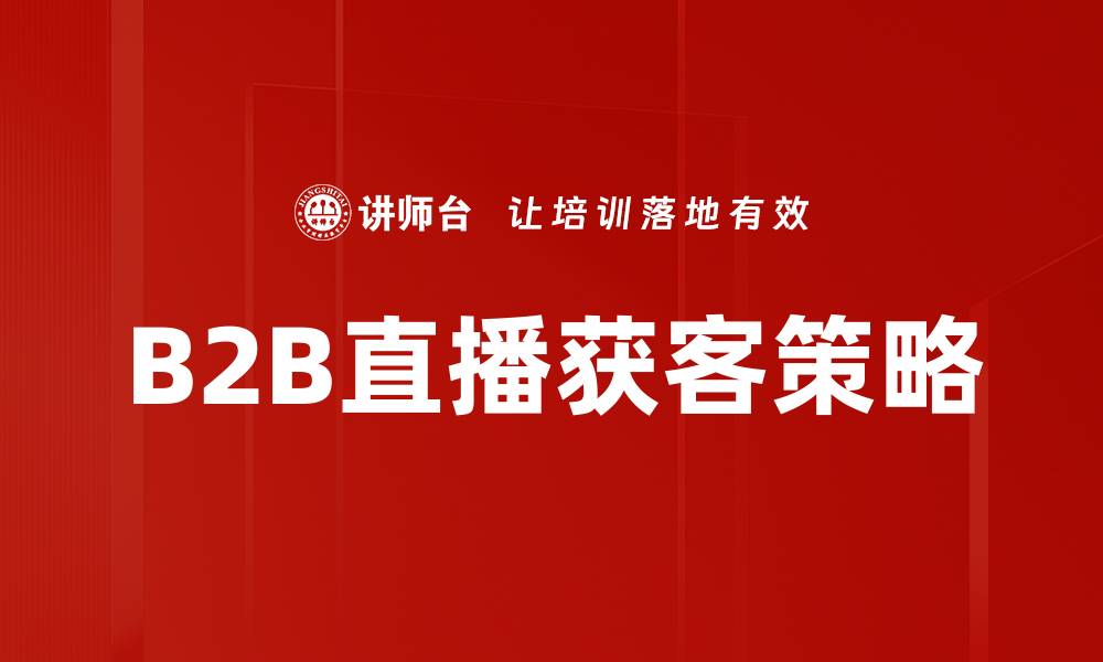 文章B2B直播获客新策略：提升转化率的有效方法的缩略图