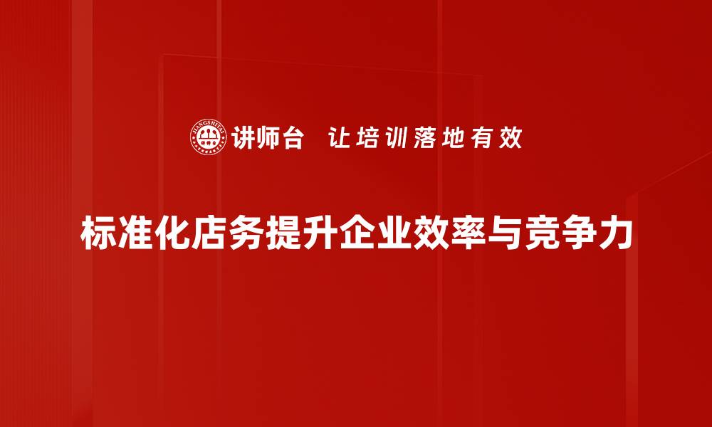 文章提升店铺效益的关键：标准化店务管理技巧解析的缩略图
