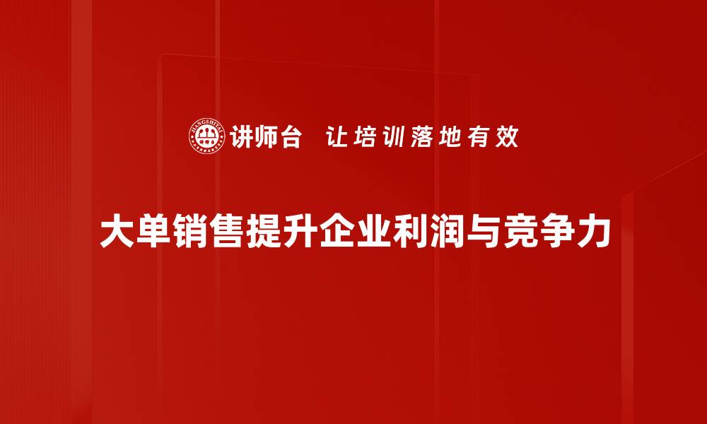 文章掌握大单销售技巧，轻松提升业绩与客户满意度的缩略图