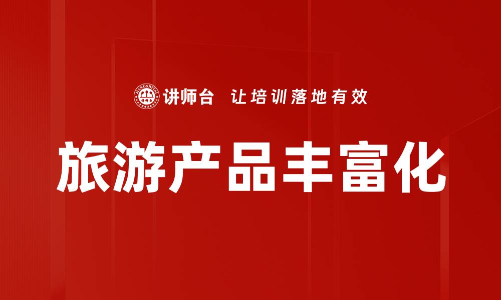 文章旅游产品丰富化助力打造多元化旅行体验的缩略图