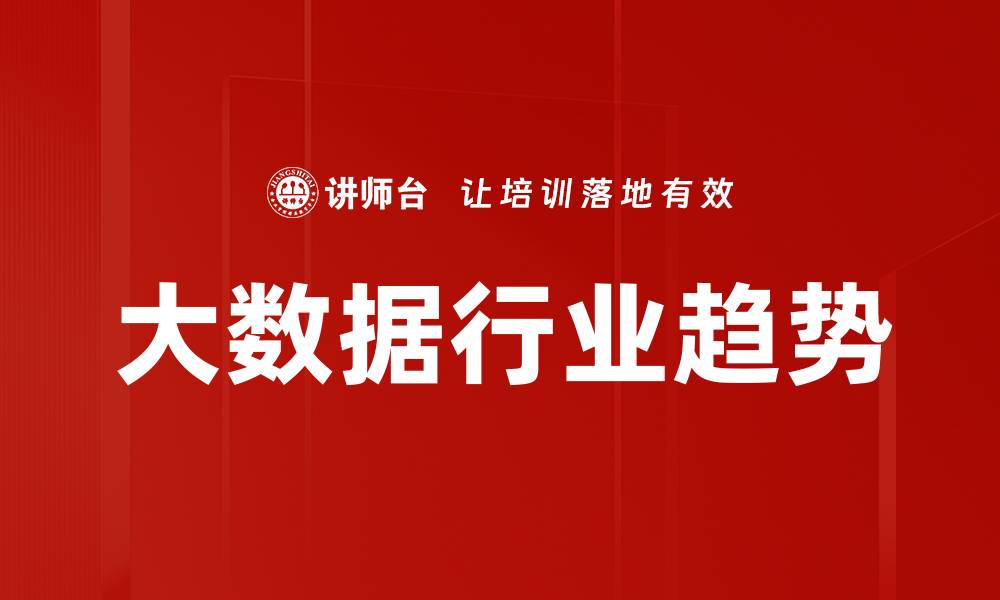 文章大数据行业趋势解析：未来发展与机遇展望的缩略图