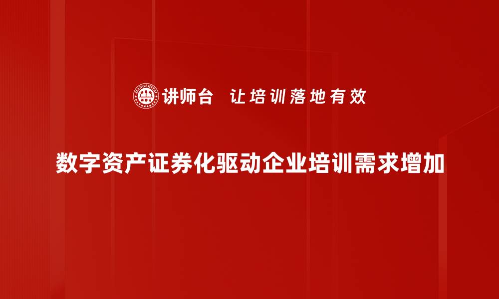 数字资产证券化驱动企业培训需求增加