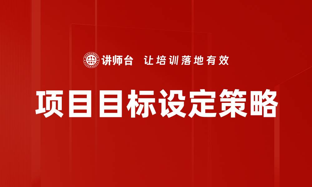 文章有效的项目目标设定方法助力成功实施的缩略图
