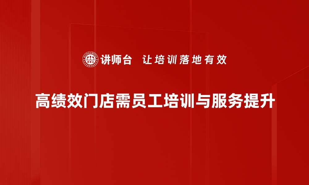 文章打造高绩效门店的秘诀与成功案例分享的缩略图