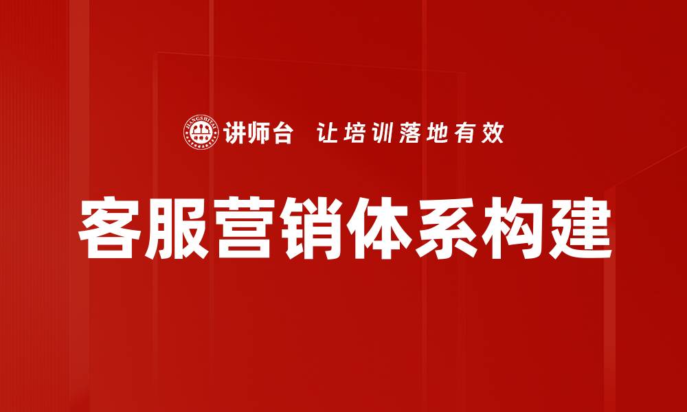 文章打造高效客服营销体系提升客户满意度的缩略图