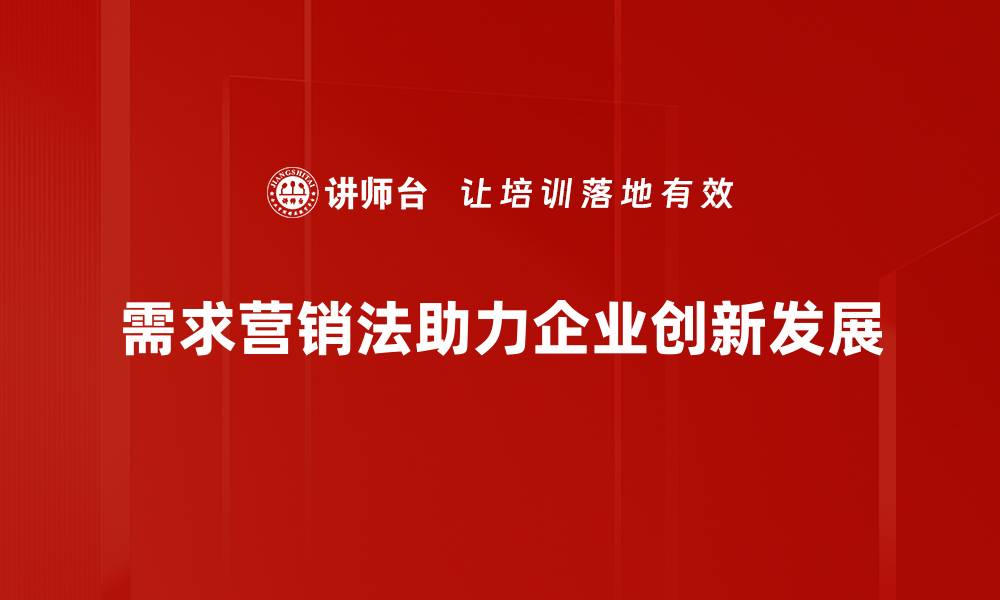 需求营销法助力企业创新发展