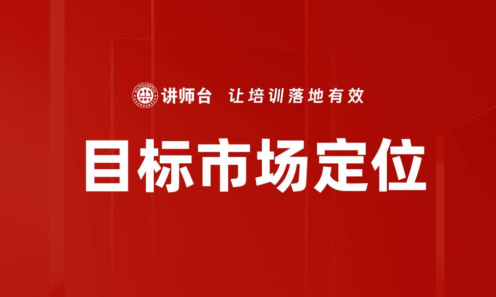 文章精准目标市场定位助力品牌成功发展的缩略图