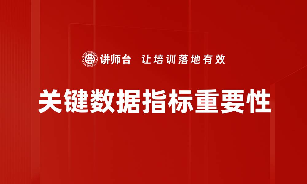 文章掌握关键数据指标提升企业决策效率的缩略图