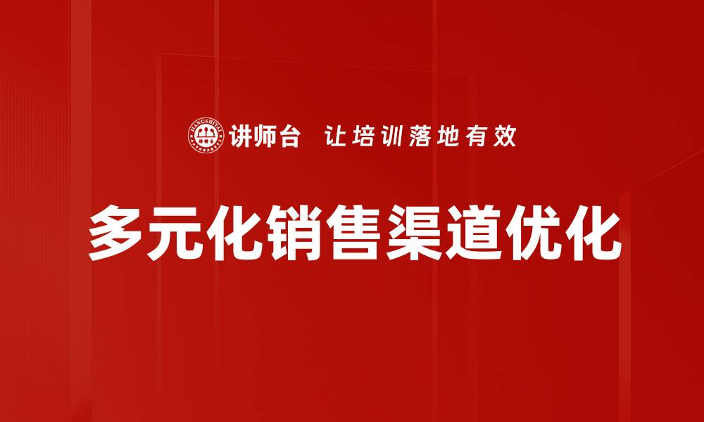 文章多元化销售渠道助力企业快速增长与转型的缩略图