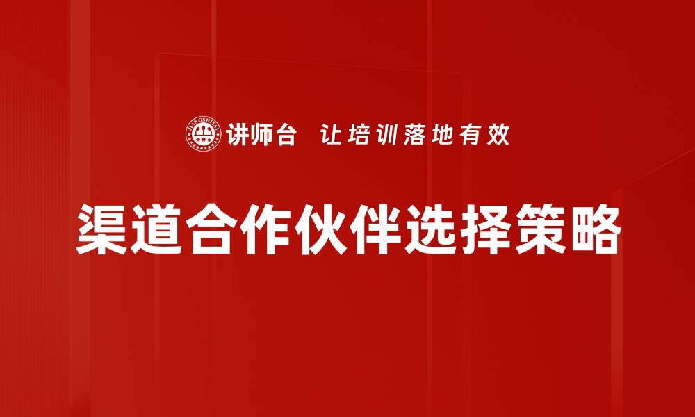文章优化渠道合作伙伴选择的策略与技巧的缩略图