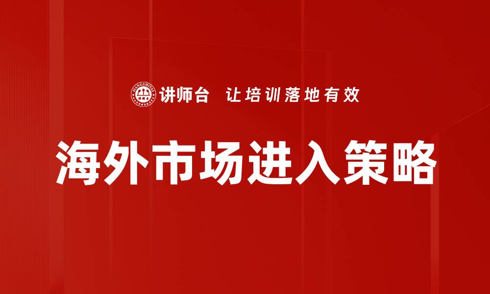 文章海外市场进入策略：成功拓展全球业务的关键要素的缩略图