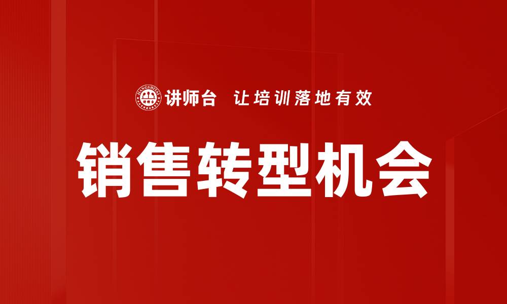 文章抓住销售转型机会，实现业绩大幅提升的缩略图