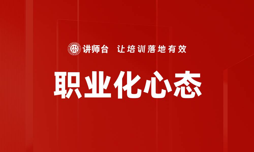 文章提升职业化心态，助力职场发展与个人成长的缩略图