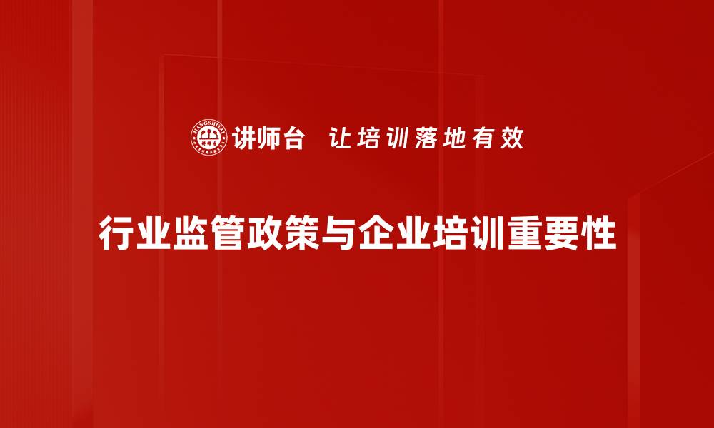 文章行业监管政策新动态解读，助你把握市场机遇的缩略图