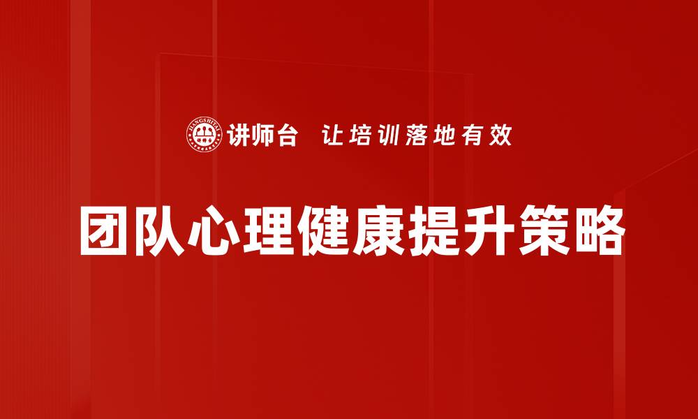 文章提升团队心理健康的有效策略与方法的缩略图
