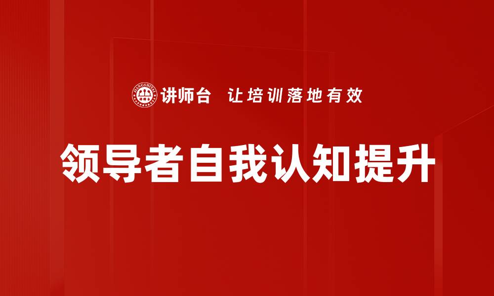 文章提升领导者自我认知的关键策略与实践的缩略图