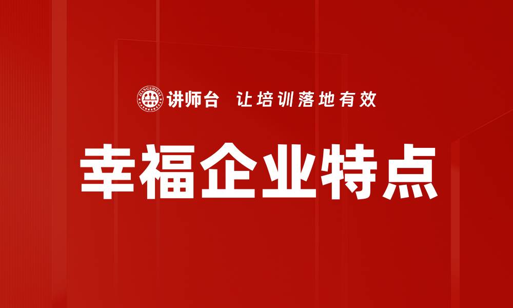 文章幸福企业的五大特点与成功秘诀解析的缩略图